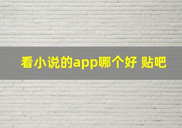 看小说的app哪个好 贴吧